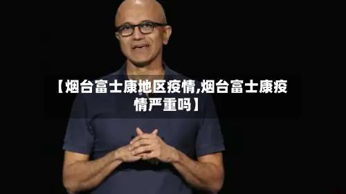 【烟台富士康地区疫情,烟台富士康疫情严重吗】-第1张图片
