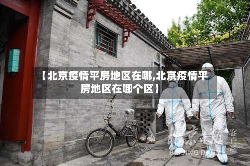 【北京疫情平房地区在哪,北京疫情平房地区在哪个区】-第1张图片