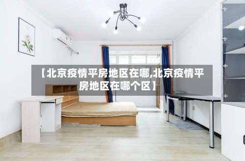 【北京疫情平房地区在哪,北京疫情平房地区在哪个区】-第3张图片