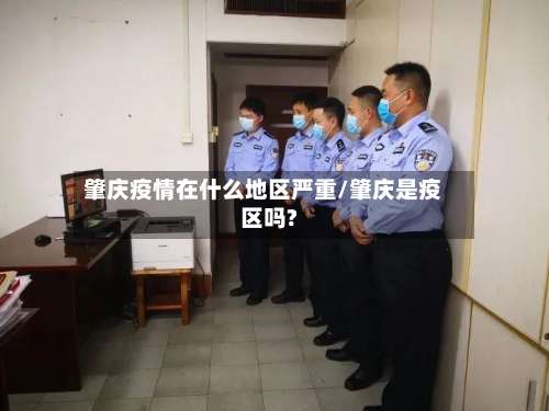 肇庆疫情在什么地区严重/肇庆是疫区吗?-第2张图片