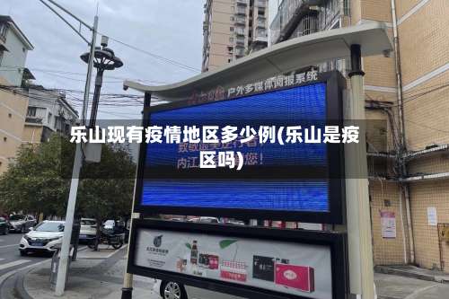 乐山现有疫情地区多少例(乐山是疫区吗)-第3张图片