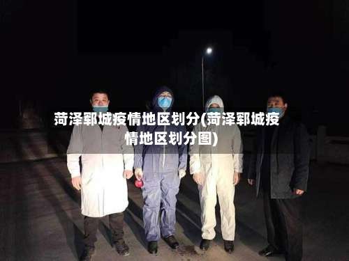 菏泽郓城疫情地区划分(菏泽郓城疫情地区划分图)-第1张图片