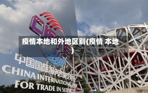 疫情本地和外地区别(疫情 本地)-第2张图片