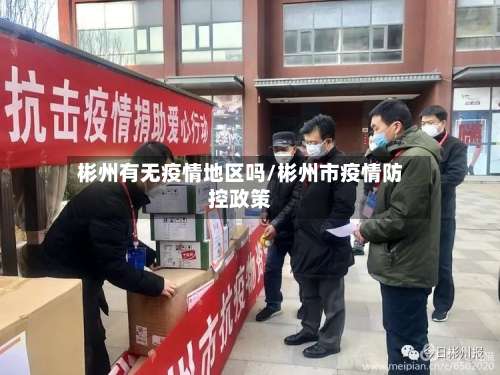 彬州有无疫情地区吗/彬州市疫情防控政策-第1张图片
