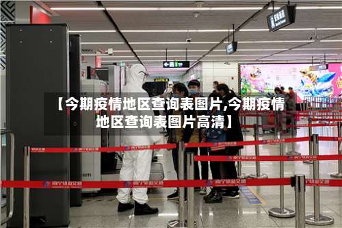 【今期疫情地区查询表图片,今期疫情地区查询表图片高清】-第1张图片