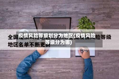疫情风险等级划分为地区(疫情风险等级分为哪)-第1张图片