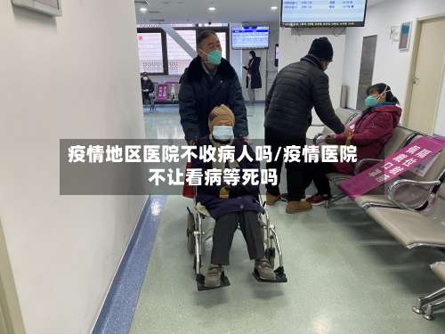 疫情地区医院不收病人吗/疫情医院不让看病等死吗-第3张图片