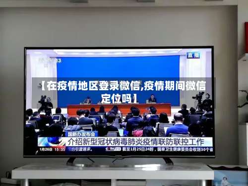 【在疫情地区登录微信,疫情期间微信定位吗】-第3张图片