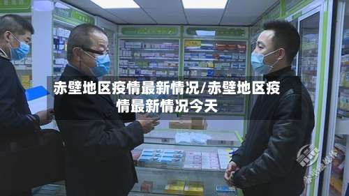赤壁地区疫情最新情况/赤壁地区疫情最新情况今天-第2张图片