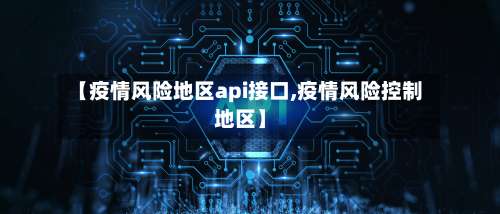 【疫情风险地区api接口,疫情风险控制地区】-第1张图片