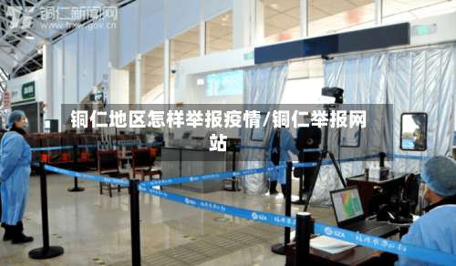 铜仁地区怎样举报疫情/铜仁举报网站-第2张图片