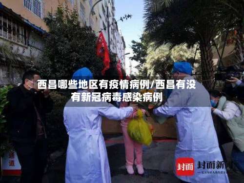 西昌哪些地区有疫情病例/西昌有没有新冠病毒感染病例-第1张图片