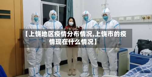 【上饶地区疫情分布情况,上饶市的疫情现在什么情况】-第1张图片