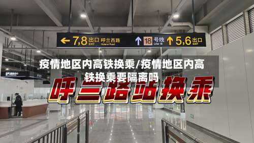 疫情地区内高铁换乘/疫情地区内高铁换乘要隔离吗-第1张图片