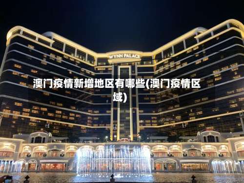 澳门疫情新增地区有哪些(澳门疫情区域)-第3张图片
