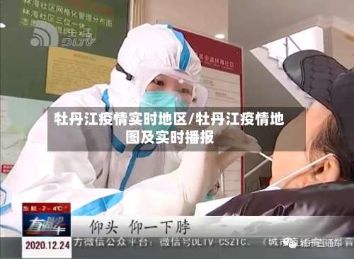牡丹江疫情实时地区/牡丹江疫情地图及实时播报-第3张图片