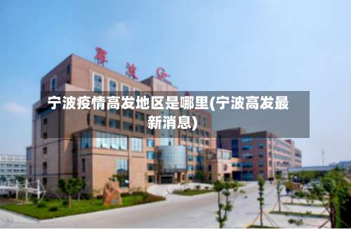 宁波疫情高发地区是哪里(宁波高发最新消息)-第1张图片