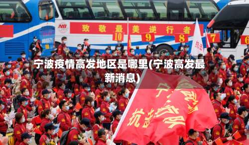 宁波疫情高发地区是哪里(宁波高发最新消息)-第2张图片