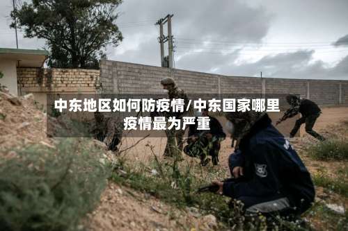 中东地区如何防疫情/中东国家哪里疫情最为严重-第1张图片