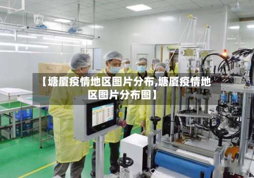 【塘厦疫情地区图片分布,塘厦疫情地区图片分布图】-第1张图片