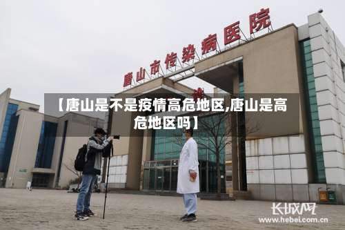 【唐山是不是疫情高危地区,唐山是高危地区吗】-第1张图片