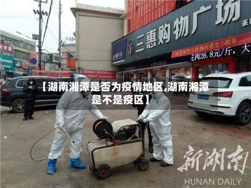 【湖南湘潭是否为疫情地区,湖南湘潭是不是疫区】-第1张图片