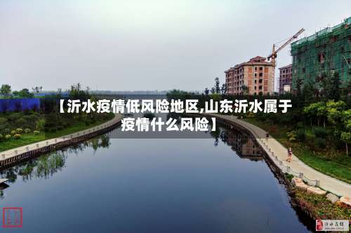 【沂水疫情低风险地区,山东沂水属于疫情什么风险】-第1张图片