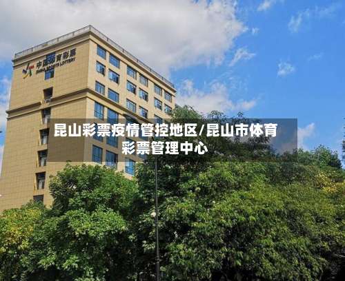 昆山彩票疫情管控地区/昆山市体育彩票管理中心-第2张图片