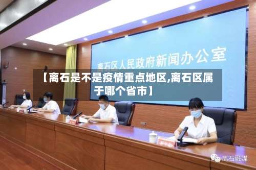 【离石是不是疫情重点地区,离石区属于哪个省市】-第2张图片
