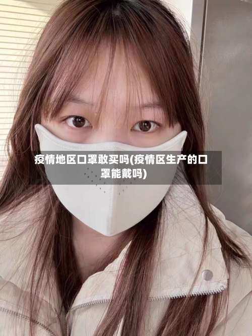 疫情地区口罩敢买吗(疫情区生产的口罩能戴吗)-第1张图片