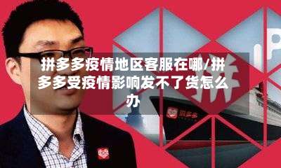 拼多多疫情地区客服在哪/拼多多受疫情影响发不了货怎么办-第2张图片