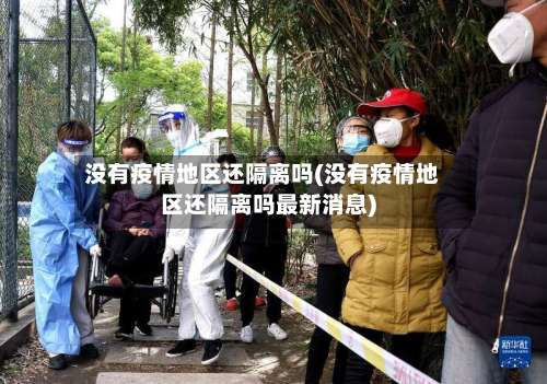 没有疫情地区还隔离吗(没有疫情地区还隔离吗最新消息)-第3张图片