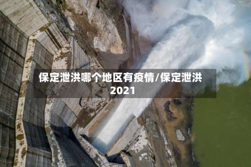 保定泄洪哪个地区有疫情/保定泄洪2021-第1张图片