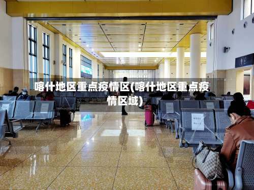 喀什地区重点疫情区(喀什地区重点疫情区域)-第1张图片