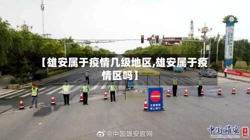 【雄安属于疫情几级地区,雄安属于疫情区吗】-第2张图片