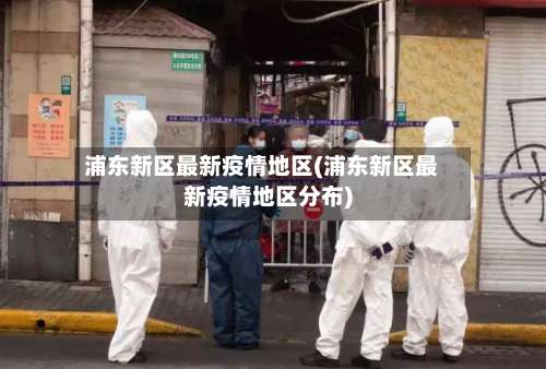 浦东新区最新疫情地区(浦东新区最新疫情地区分布)-第3张图片