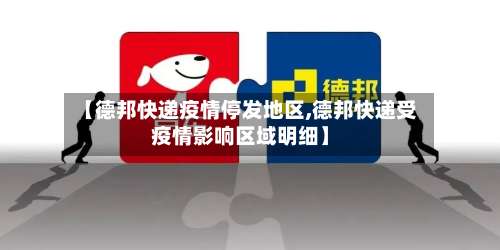 【德邦快递疫情停发地区,德邦快递受疫情影响区域明细】-第1张图片