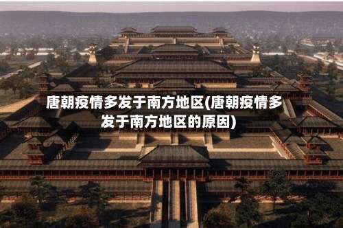 唐朝疫情多发于南方地区(唐朝疫情多发于南方地区的原因)-第3张图片