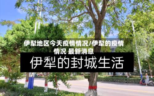 伊犁地区今天疫情情况/伊犁的疫情情况 最新消息-第2张图片