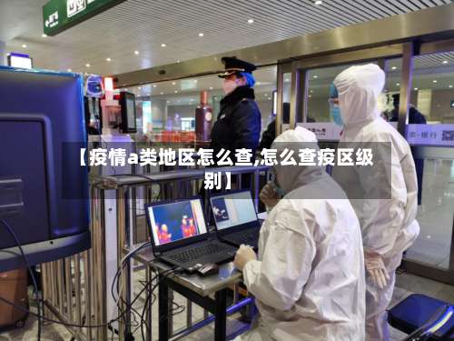 【疫情a类地区怎么查,怎么查疫区级别】-第1张图片
