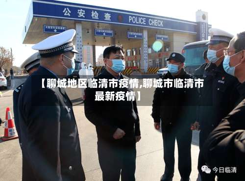【聊城地区临清市疫情,聊城市临清市最新疫情】-第1张图片