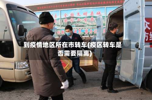 到疫情地区所在市转车(疫区转车是否需要隔离)-第1张图片