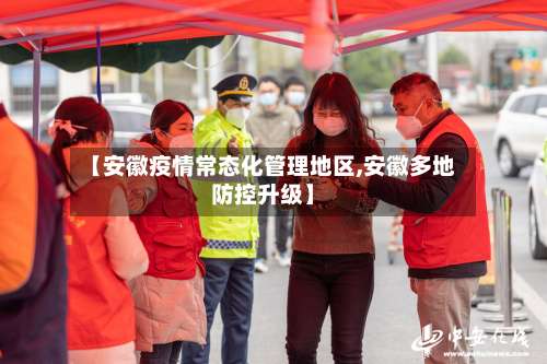 【安徽疫情常态化管理地区,安徽多地防控升级】-第2张图片