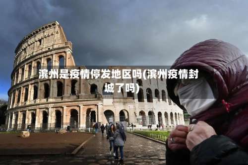 滨州是疫情停发地区吗(滨州疫情封城了吗)-第1张图片