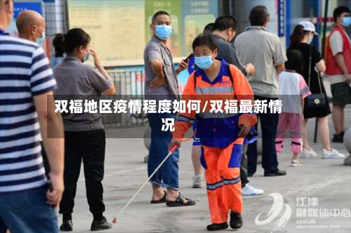 双福地区疫情程度如何/双福最新情况-第1张图片