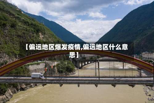 【偏远地区爆发疫情,偏远地区什么意思】-第2张图片