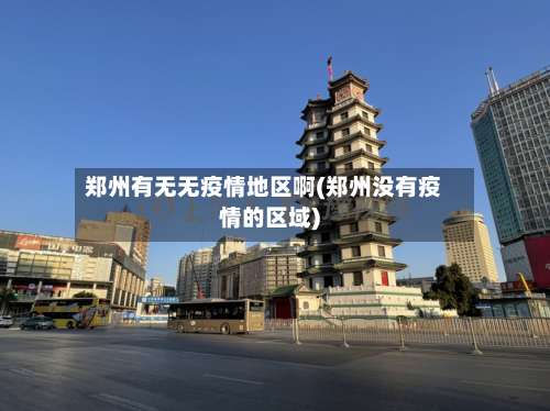 郑州有无无疫情地区啊(郑州没有疫情的区域)-第3张图片