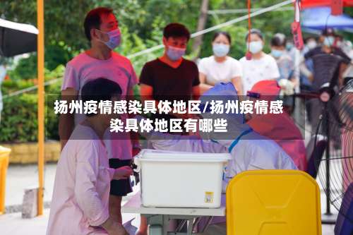 扬州疫情感染具体地区/扬州疫情感染具体地区有哪些-第2张图片