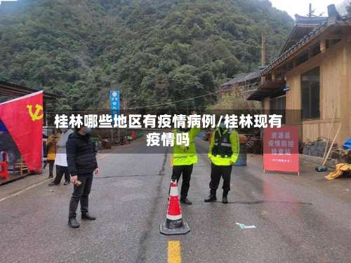 桂林哪些地区有疫情病例/桂林现有疫情吗-第1张图片