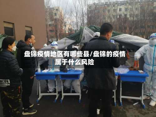 盘锦疫情地区有哪些县/盘锦的疫情属于什么风险-第3张图片